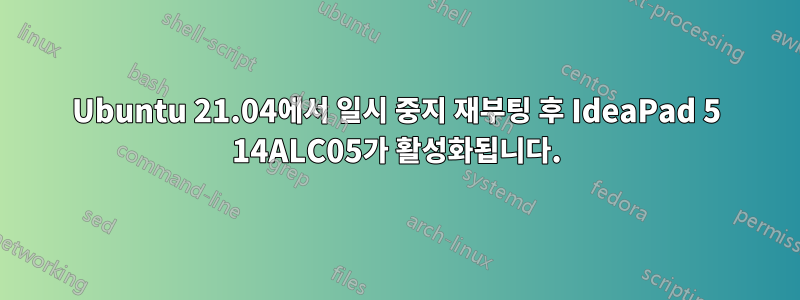 Ubuntu 21.04에서 일시 중지 재부팅 후 IdeaPad 5 14ALC05가 활성화됩니다.