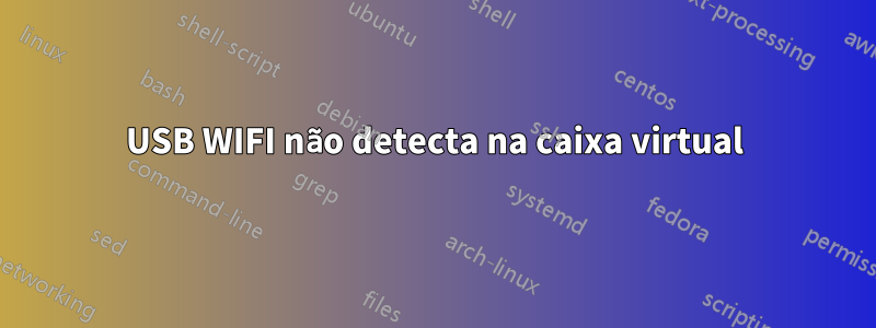 USB WIFI não detecta na caixa virtual