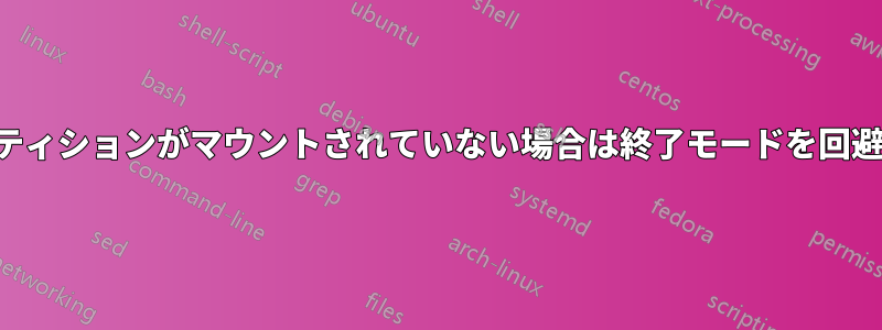 パーティションがマウントされていない場合は終了モードを回避する