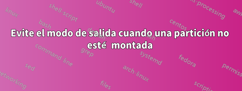 Evite el modo de salida cuando una partición no esté montada