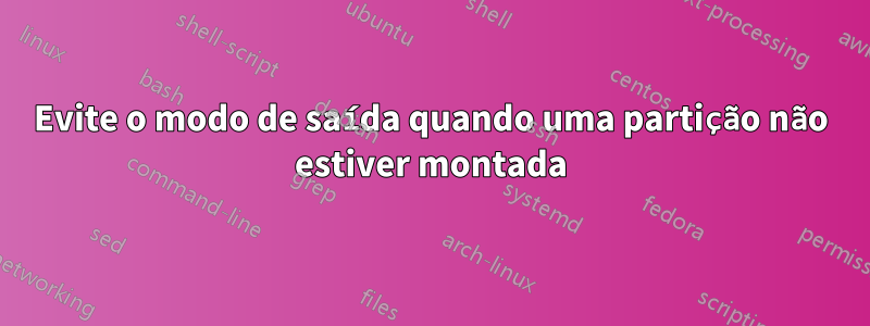 Evite o modo de saída quando uma partição não estiver montada