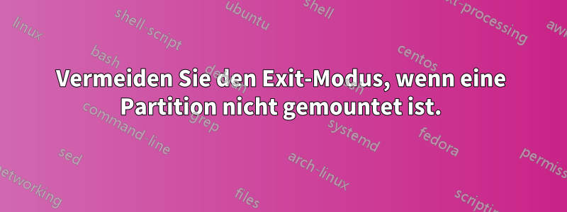 Vermeiden Sie den Exit-Modus, wenn eine Partition nicht gemountet ist.