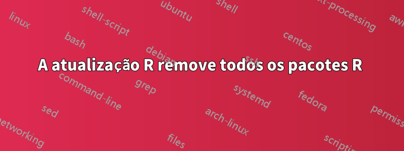 A atualização R remove todos os pacotes R