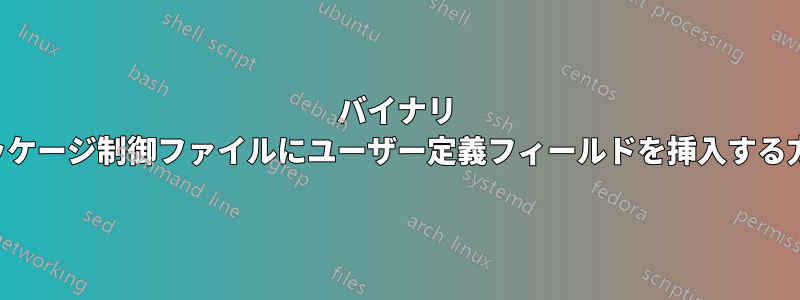 バイナリ パッケージ制御ファイルにユーザー定義フィールドを挿入する方法