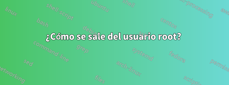 ¿Cómo se sale del usuario root?