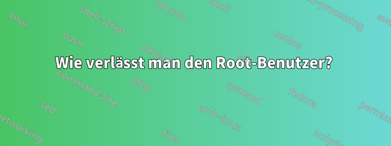 Wie verlässt man den Root-Benutzer?