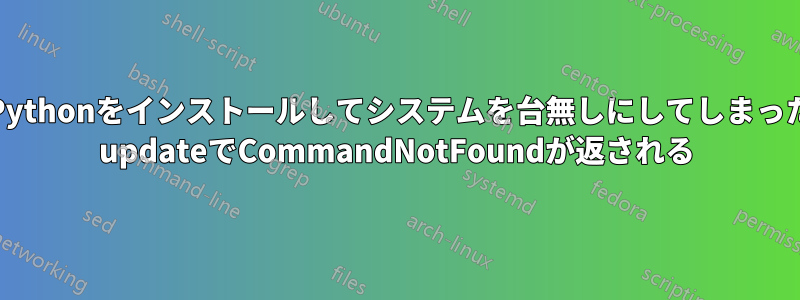 異なるバージョンのPythonをインストールしてシステムを台無しにしてしまった。助けて！apt-get updateでCommandNotFoundが返される