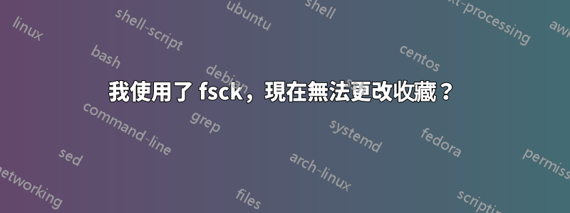 我使用了 fsck，現在無法更改收藏？