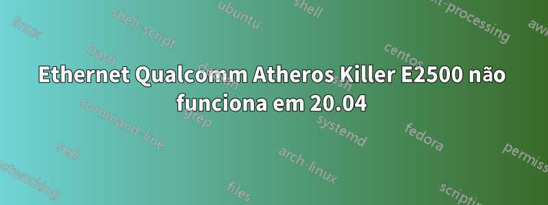 Ethernet Qualcomm Atheros Killer E2500 não funciona em 20.04