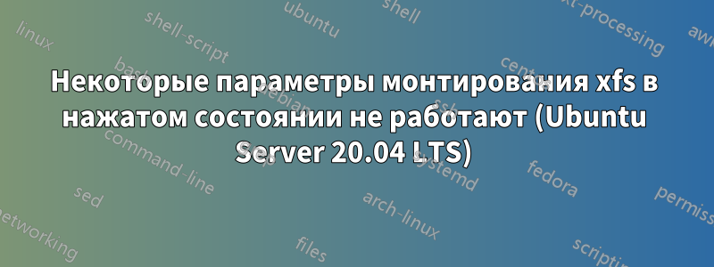 Некоторые параметры монтирования xfs в нажатом состоянии не работают (Ubuntu Server 20.04 LTS)