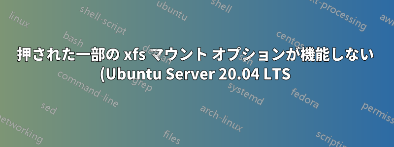 押された一部の xfs マウント オプションが機能しない (Ubuntu Server 20.04 LTS)