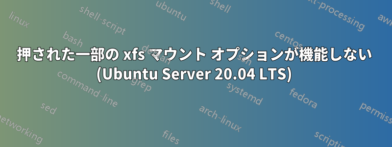 押された一部の xfs マウント オプションが機能しない (Ubuntu Server 20.04 LTS)