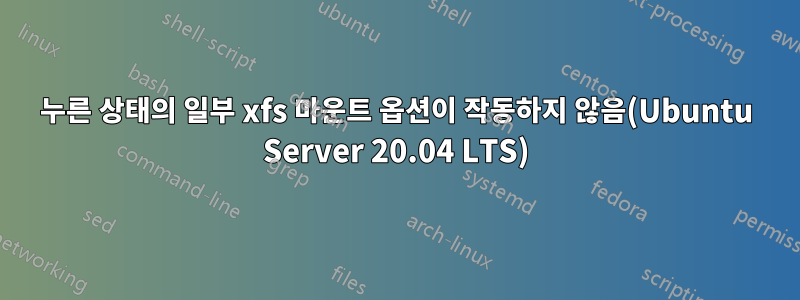 누른 상태의 일부 xfs 마운트 옵션이 작동하지 않음(Ubuntu Server 20.04 LTS)