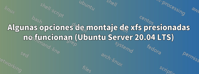 Algunas opciones de montaje de xfs presionadas no funcionan (Ubuntu Server 20.04 LTS)