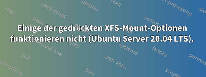 Einige der gedrückten XFS-Mount-Optionen funktionieren nicht (Ubuntu Server 20.04 LTS).