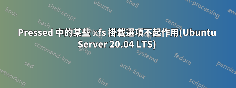 Pressed 中的某些 xfs 掛載選項不起作用(Ubuntu Server 20.04 LTS)