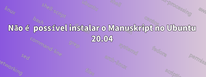 Não é possível instalar o Manuskript no Ubuntu 20.04