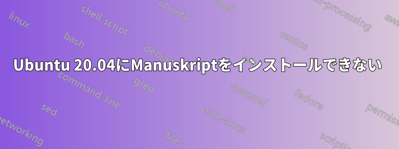 Ubuntu 20.04にManuskriptをインストールできない