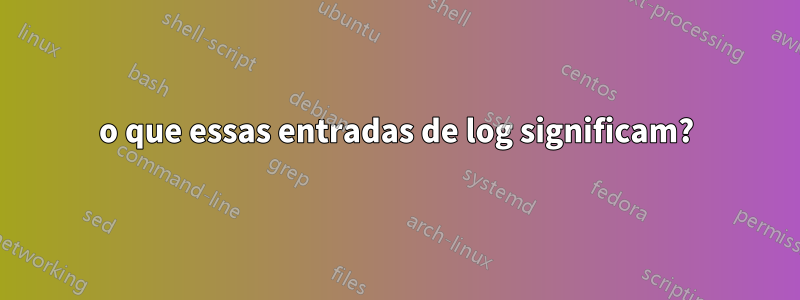 o que essas entradas de log significam?