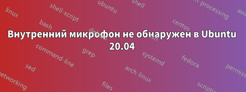 Внутренний микрофон не обнаружен в Ubuntu 20.04