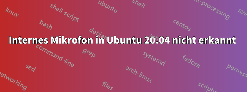 Internes Mikrofon in Ubuntu 20.04 nicht erkannt