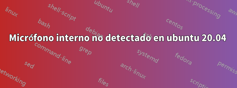 Micrófono interno no detectado en ubuntu 20.04