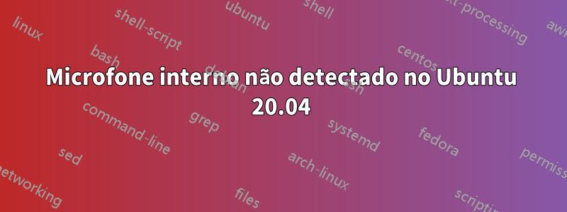 Microfone interno não detectado no Ubuntu 20.04