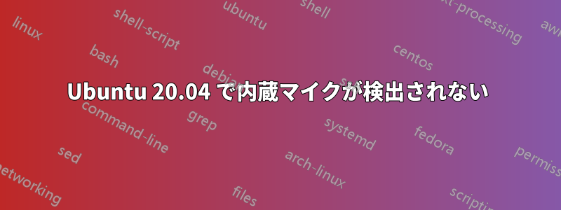 Ubuntu 20.04 で内蔵マイクが検出されない