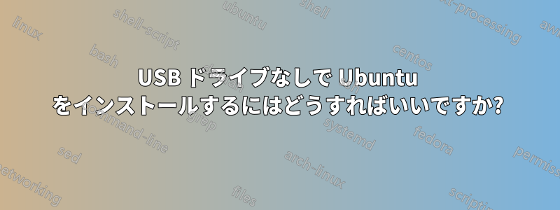 USB ドライブなしで Ubuntu をインストールするにはどうすればいいですか?