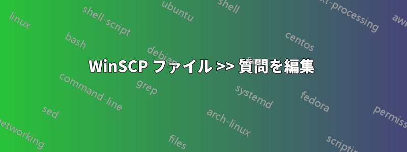 WinSCP ファイル >> 質問を編集