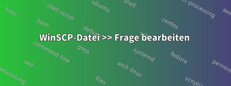 WinSCP-Datei >> Frage bearbeiten