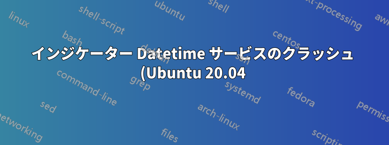 インジケーター Datetime サービスのクラッシュ (Ubuntu 20.04)
