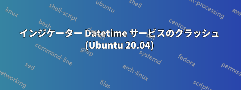 インジケーター Datetime サービスのクラッシュ (Ubuntu 20.04)