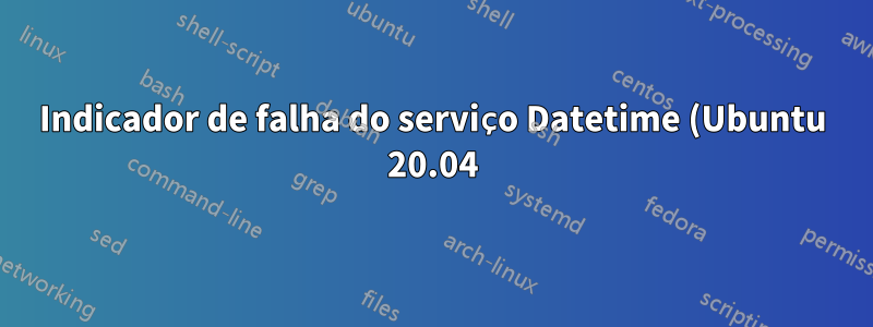 Indicador de falha do serviço Datetime (Ubuntu 20.04)