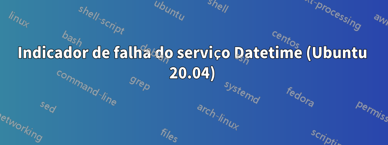 Indicador de falha do serviço Datetime (Ubuntu 20.04)