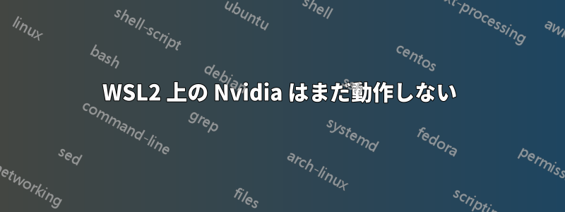 WSL2 上の Nvidia はまだ動作しない