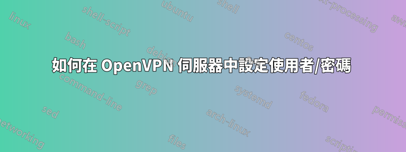 如何在 OpenVPN 伺服器中設定使用者/密碼