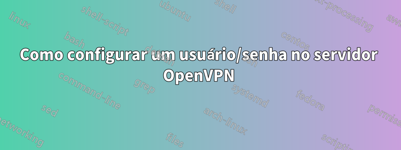 Como configurar um usuário/senha no servidor OpenVPN