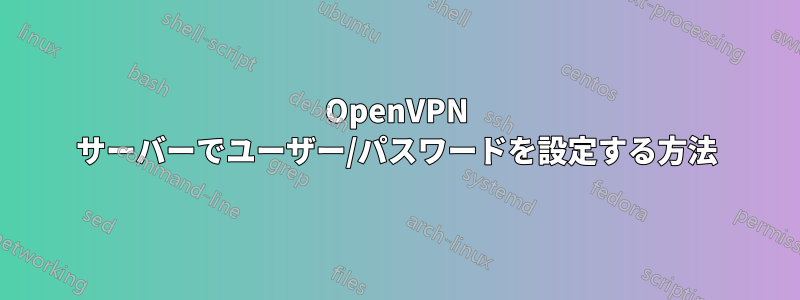 OpenVPN サーバーでユーザー/パスワードを設定する方法