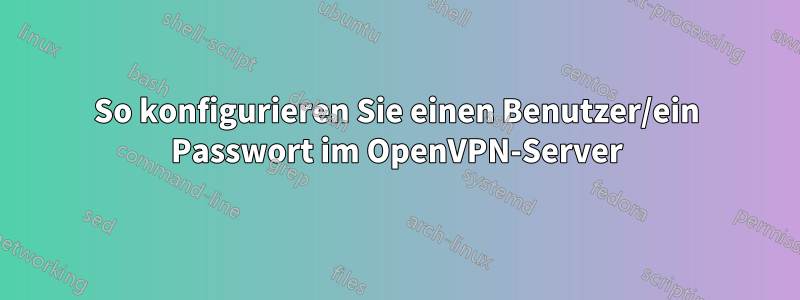 So konfigurieren Sie einen Benutzer/ein Passwort im OpenVPN-Server