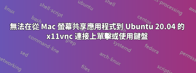 無法在從 Mac 螢幕共享應用程式到 Ubuntu 20.04 的 x11vnc 連接上單擊或使用鍵盤