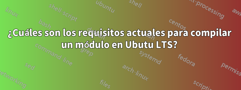 ¿Cuáles son los requisitos actuales para compilar un módulo en Ubutu LTS?