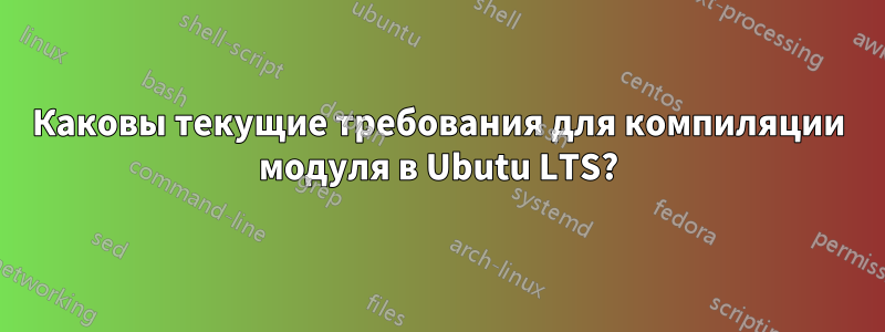 Каковы текущие требования для компиляции модуля в Ubutu LTS?