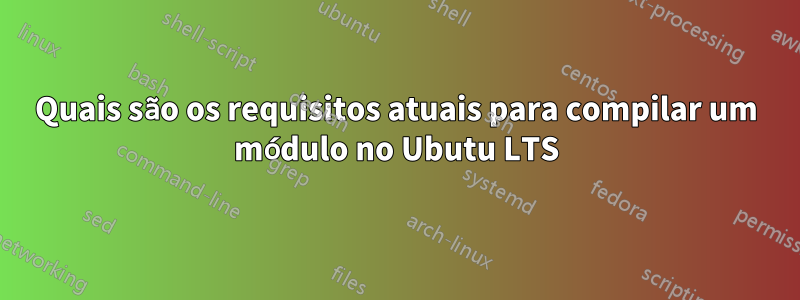 Quais são os requisitos atuais para compilar um módulo no Ubutu LTS