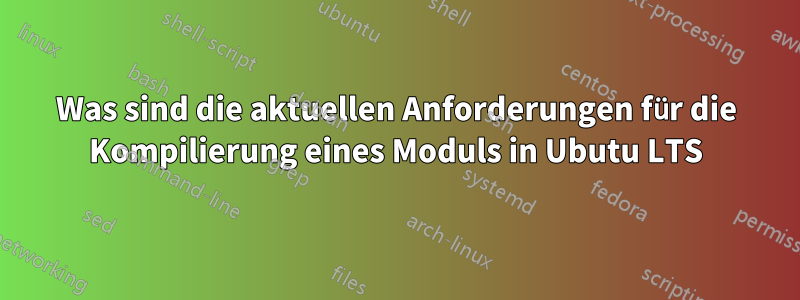 Was sind die aktuellen Anforderungen für die Kompilierung eines Moduls in Ubutu LTS