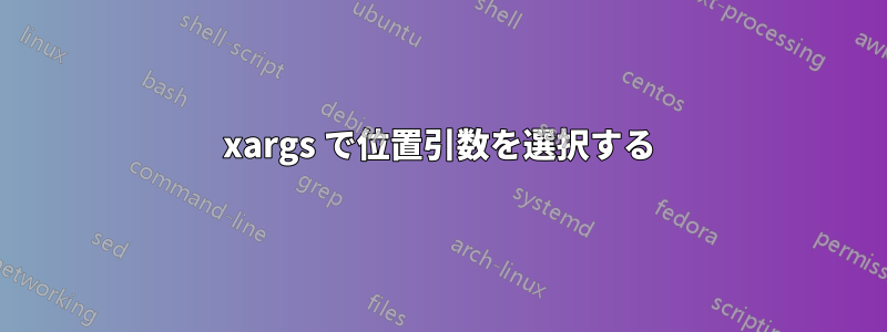 xargs で位置引数を選択する