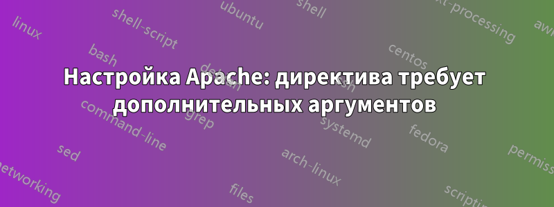 Настройка Apache: директива требует дополнительных аргументов