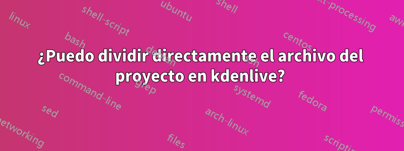 ¿Puedo dividir directamente el archivo del proyecto en kdenlive?