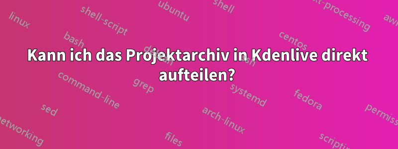 Kann ich das Projektarchiv in Kdenlive direkt aufteilen?