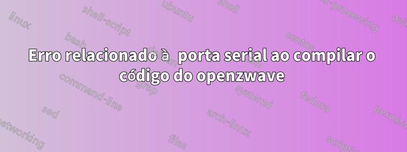 Erro relacionado à porta serial ao compilar o código do openzwave